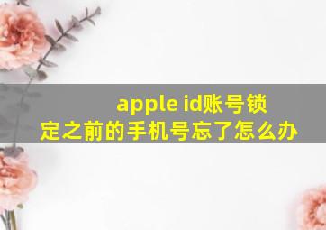 apple id账号锁定之前的手机号忘了怎么办